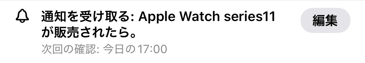 見張り中のページの上に出る表示。「通知を受け取る：Apple Watch series11が販売されたら。次回の確認：今日の17:00」と、編集ボタン